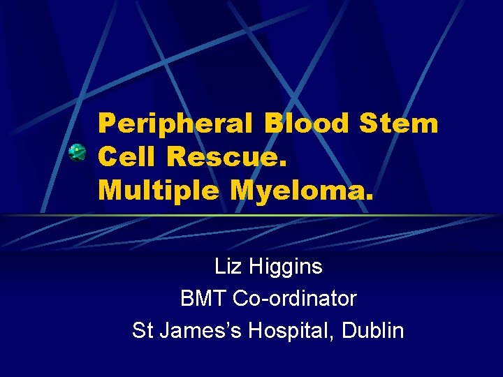 Peripheral Blood Stem Cell Rescue. Multiple Myeloma. Liz Higgins BMT Co-ordinator St James’s Hospital,