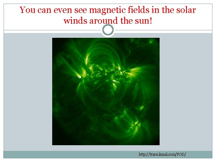 You can even see magnetic fields in the solar winds around the sun! http: