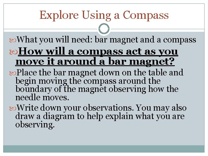 Explore Using a Compass What you will need: bar magnet and a compass How