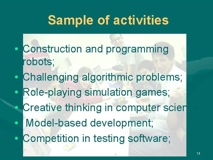 Sample of activities • Construction and programming robots; • Challenging algorithmic problems; • Role-playing