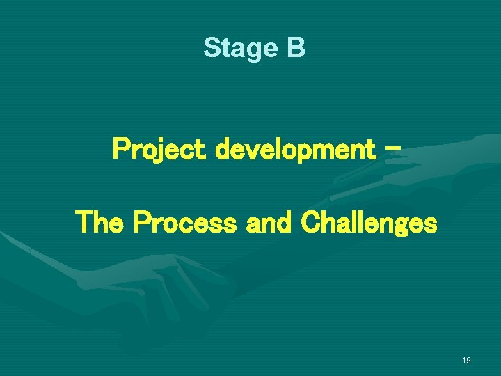 Stage B Project development – The Process and Challenges 19 