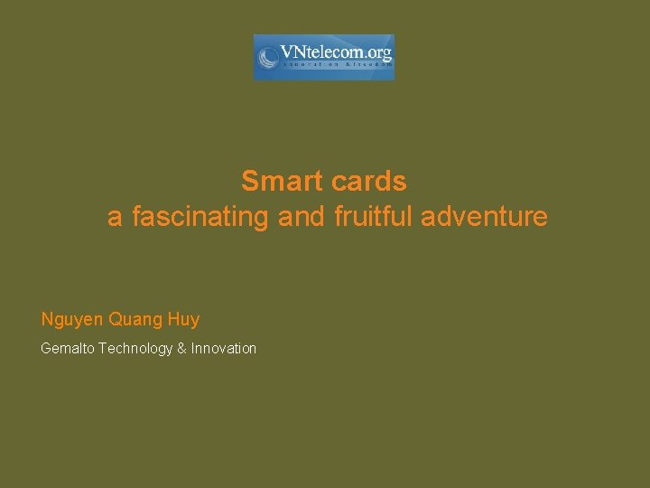 Smart cards a fascinating and fruitful adventure Nguyen Quang Huy Gemalto Technology & Innovation