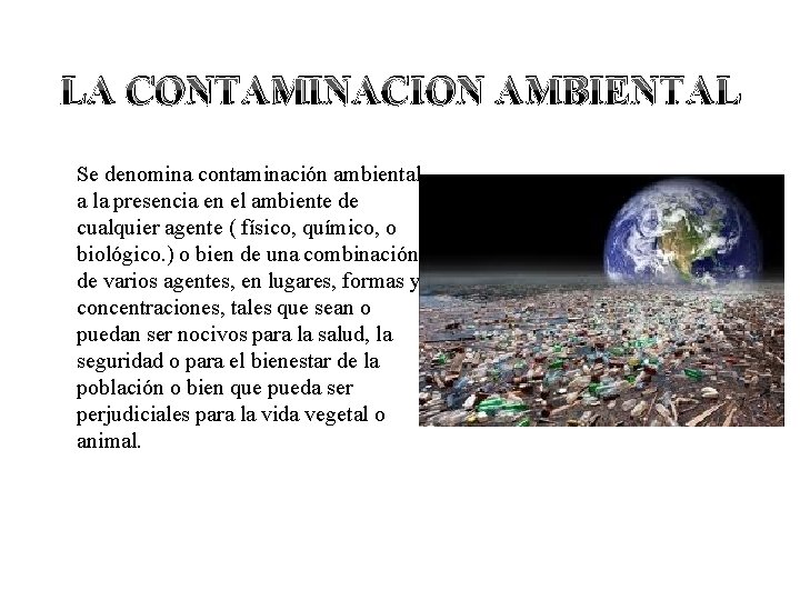 LA CONTAMINACION AMBIENTAL Se denomina contaminación ambiental a la presencia en el ambiente de