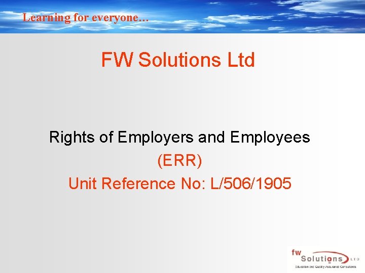 Learning for everyone… FW Solutions Ltd Rights of Employers and Employees (ERR) Unit Reference