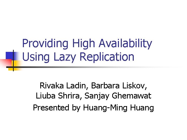 Providing High Availability Using Lazy Replication Rivaka Ladin, Barbara Liskov, Liuba Shrira, Sanjay Ghemawat