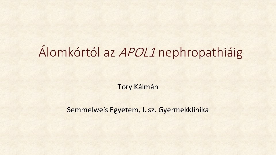 Álomkórtól az APOL 1 nephropathiáig Tory Kálmán Semmelweis Egyetem, I. sz. Gyermekklinika Álomkórtól az APOL 1 nephropathiáig Tory Kálmán Semmelweis Egyetem, I. sz. Gyermekklinika