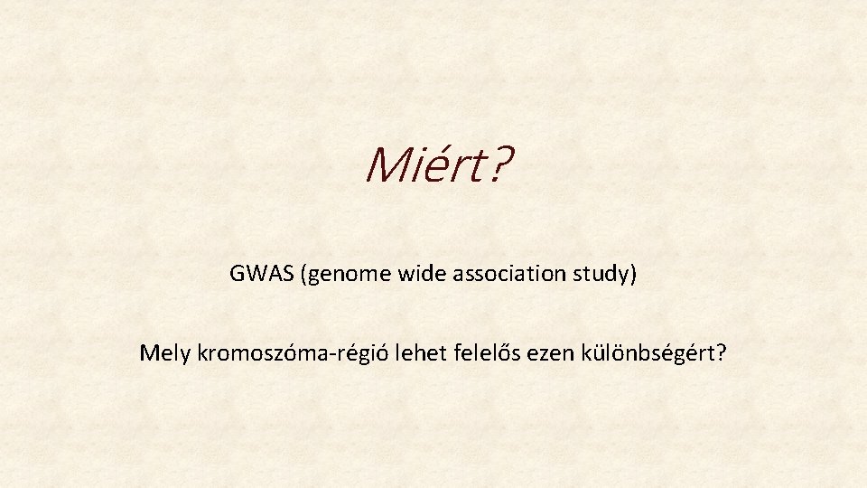 Miért? GWAS (genome wide association study) Mely kromoszóma-régió lehet felelős ezen különbségért? Miért? GWAS (genome wide association study) Mely kromoszóma-régió lehet felelős ezen különbségért?