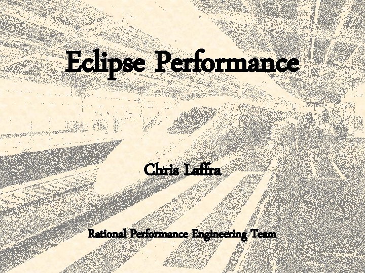 Eclipse Performance Chris Laffra Rational Performance Engineering Team 
