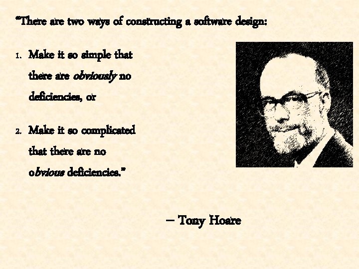 “There are two ways of constructing a software design: 1. Make it so simple