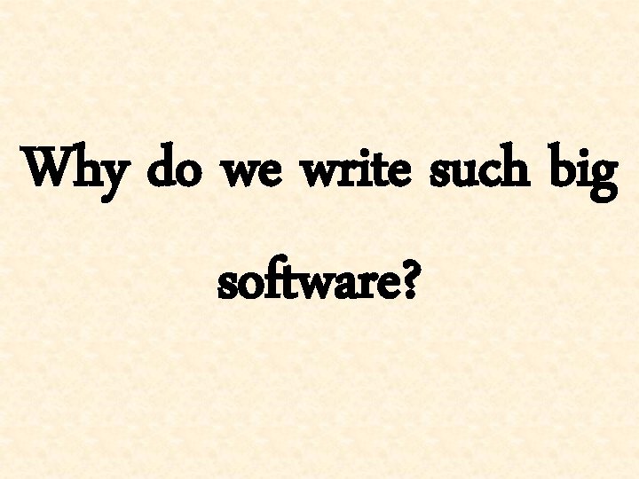Why do we write such big software? 