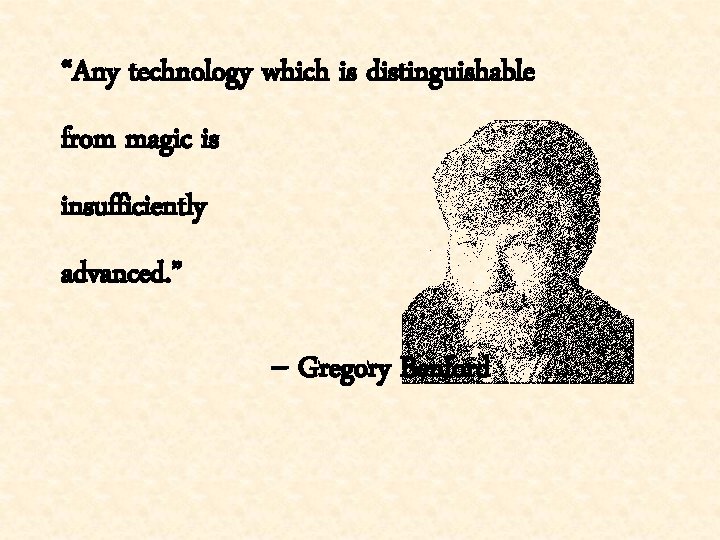 “Any technology which is distinguishable from magic is insufficiently advanced. ” -- Gregory Benford