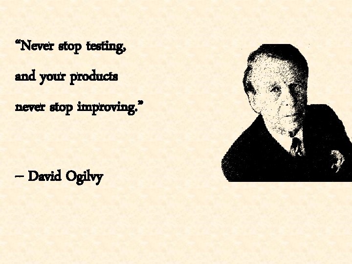 “Never stop testing, and your products never stop improving. ” -- David Ogilvy 