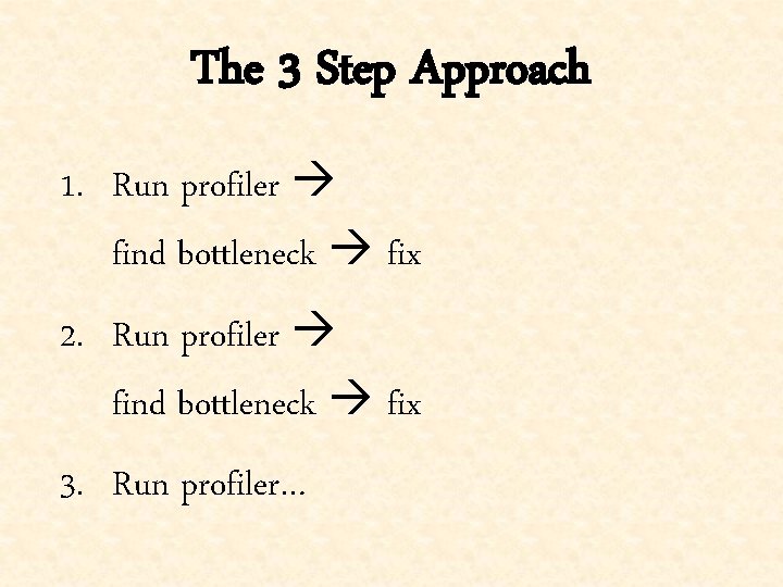 The 3 Step Approach 1. Run profiler find bottleneck fix 2. Run profiler find