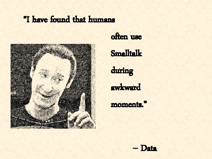 “I have found that humans often use Smalltalk during awkward moments. ” -- Data