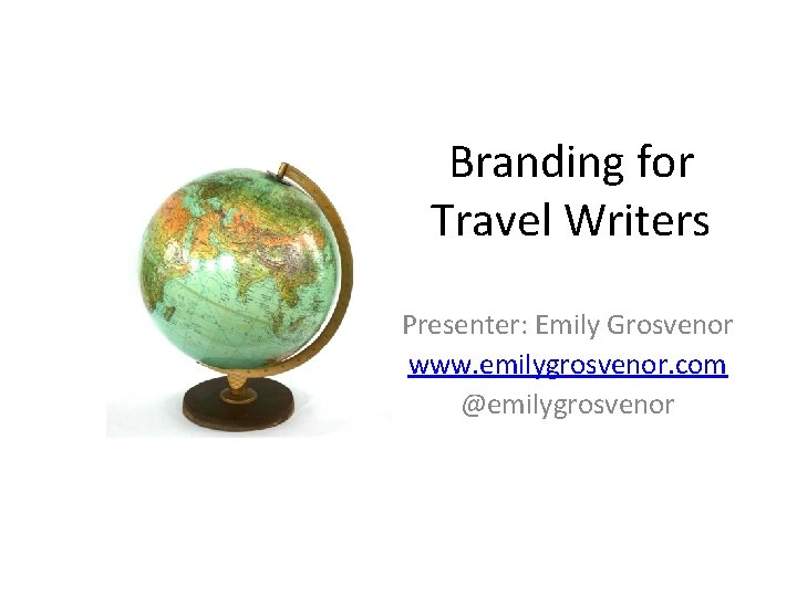 Branding for Travel Writers Presenter: Emily Grosvenor www. emilygrosvenor. com @emilygrosvenor 