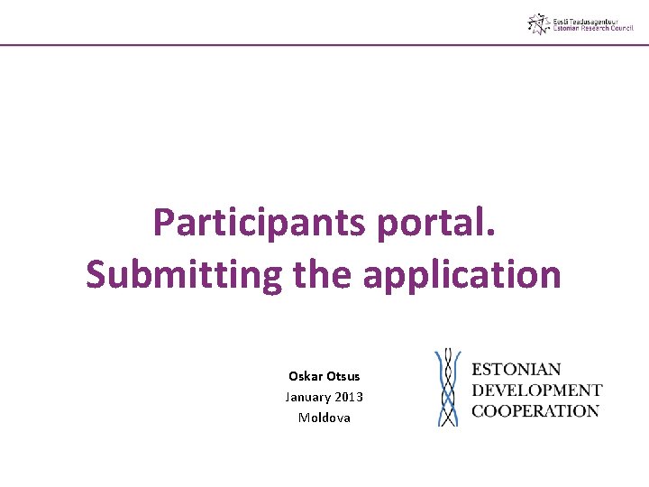 Participants portal. Submitting the application Oskar Otsus January 2013 Moldova Participants portal. Submitting the application Oskar Otsus January 2013 Moldova