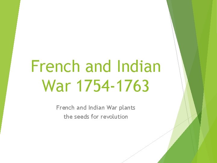 French and Indian War 1754 -1763 French and Indian War plants the seeds for