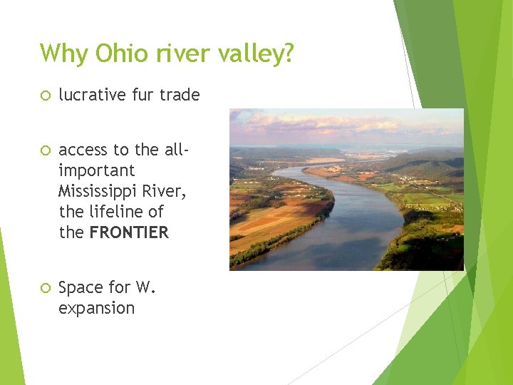 Why Ohio river valley? lucrative fur trade access to the allimportant Mississippi River, the