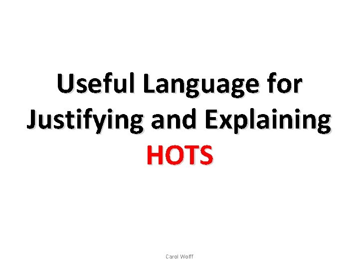Useful Language for Justifying and Explaining HOTS Carol Wolff 