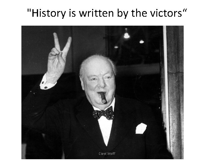 "History is written by the victors“ Carol Wolff 