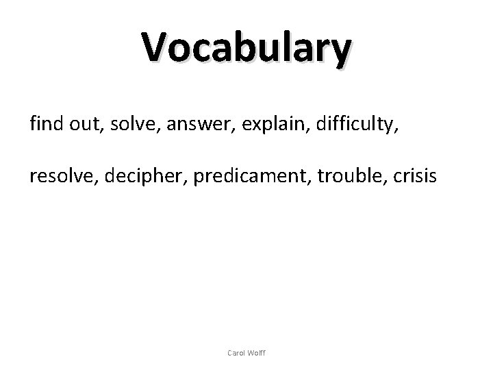 Vocabulary find out, solve, answer, explain, difficulty, resolve, decipher, predicament, trouble, crisis Carol Wolff