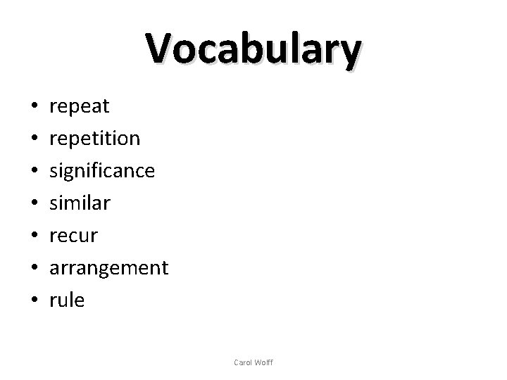 Vocabulary • • repeat repetition significance similar recur arrangement rule Carol Wolff 