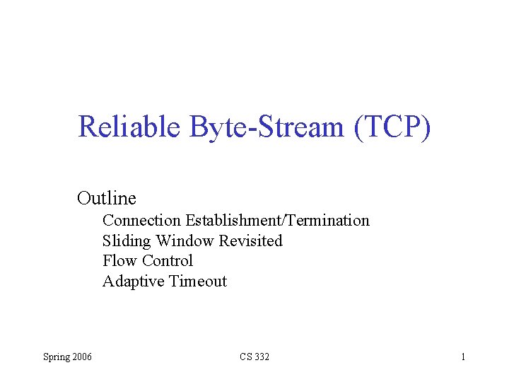 Reliable Byte-Stream (TCP) Outline Connection Establishment/Termination Sliding Window Revisited Flow Control Adaptive Timeout Spring