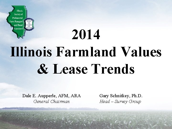 2014 Illinois Farmland Values & Lease Trends Dale E. Aupperle, AFM, ARA General Chairman