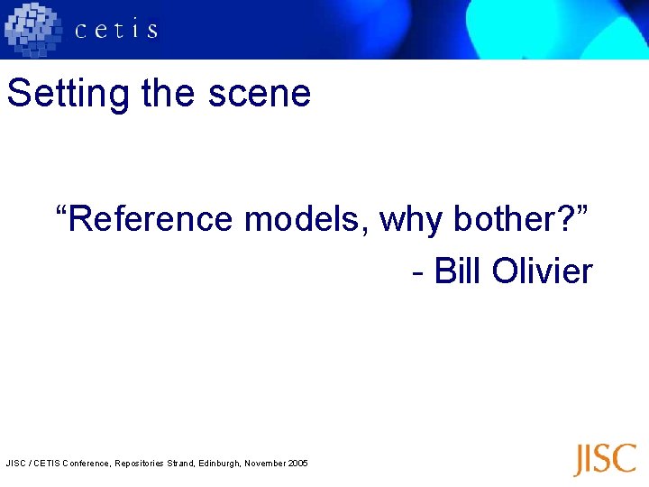 Setting the scene “Reference models, why bother? ” - Bill Olivier JISC / CETIS