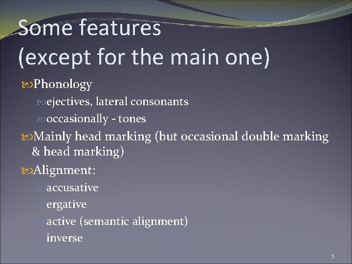 Some features (except for the main one) Phonology ejectives, lateral consonants occasionally - tones