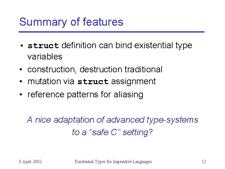 Summary of features • struct definition can bind existential type variables • construction, destruction