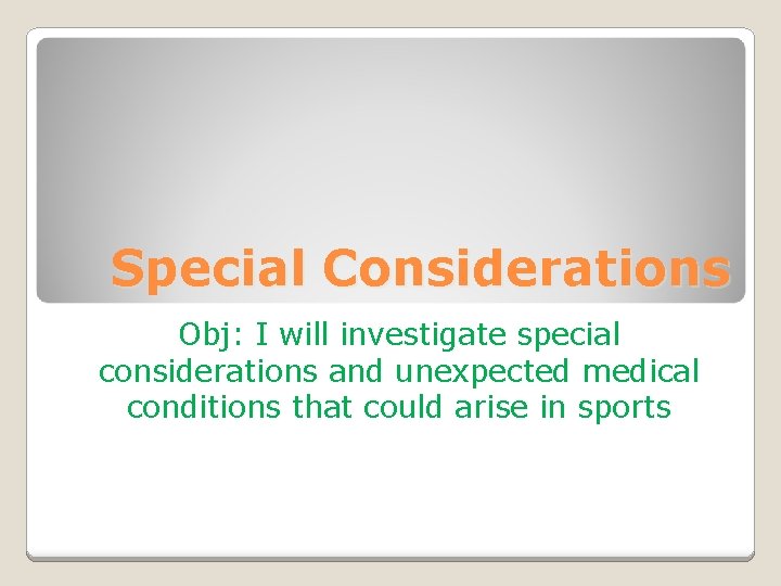 Special Considerations Obj: I will investigate special considerations and unexpected medical conditions that could