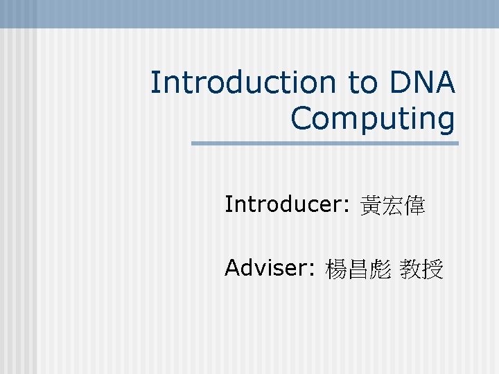 Introduction to DNA Computing Introducer: 黃宏偉 Adviser: 楊昌彪 教授 