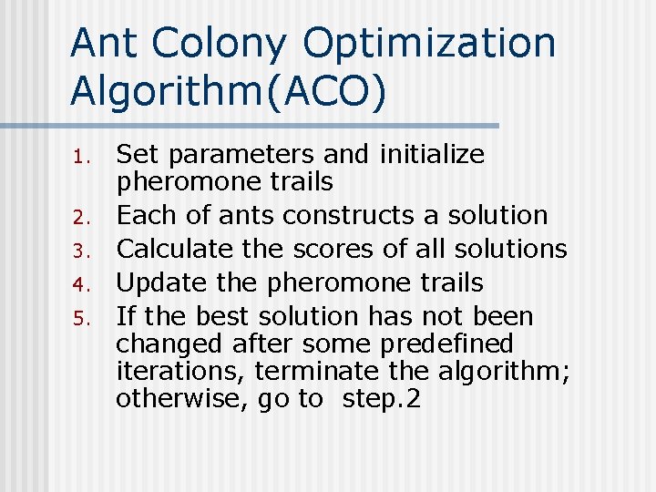 Ant Colony Optimization Algorithm(ACO) 1. 2. 3. 4. 5. Set parameters and initialize pheromone