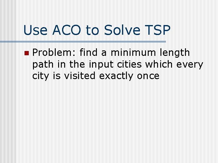 Use ACO to Solve TSP n Problem: find a minimum length path in the