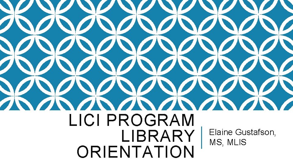 LICI PROGRAM LIBRARY ORIENTATION Elaine Gustafson, MS, MLIS 