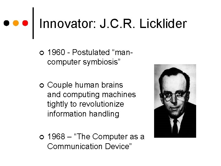 Innovator: J. C. R. Licklider ¢ 1960 - Postulated “mancomputer symbiosis” ¢ Couple human