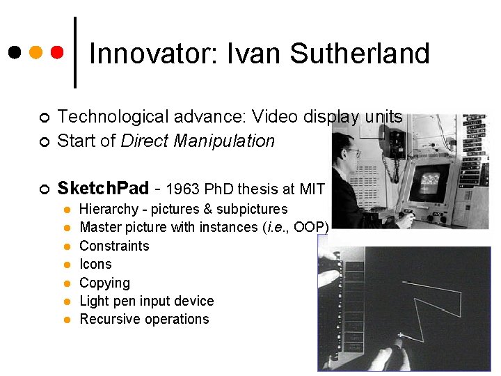 Innovator: Ivan Sutherland ¢ Technological advance: Video display units Start of Direct Manipulation ¢