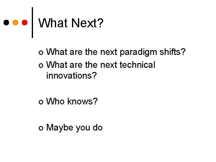 What Next? What are the next paradigm shifts? ¢ What are the next technical