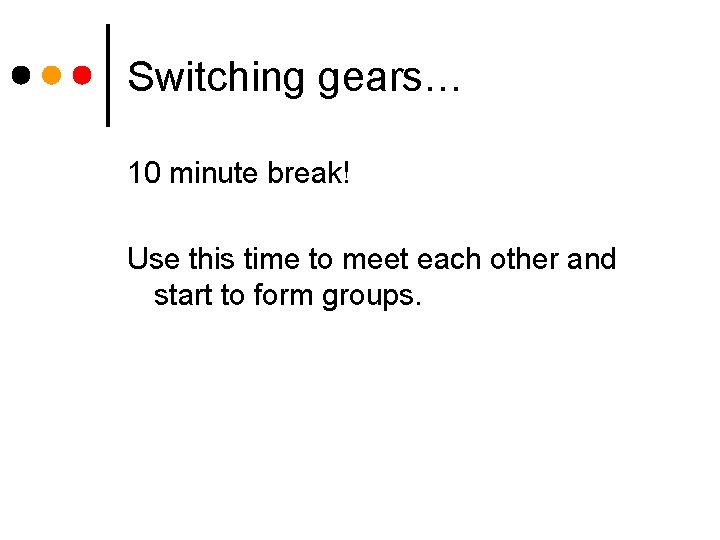 Switching gears… 10 minute break! Use this time to meet each other and start