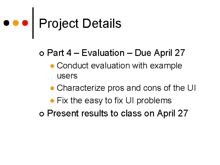 Project Details ¢ Part 4 – Evaluation – Due April 27 Conduct evaluation with