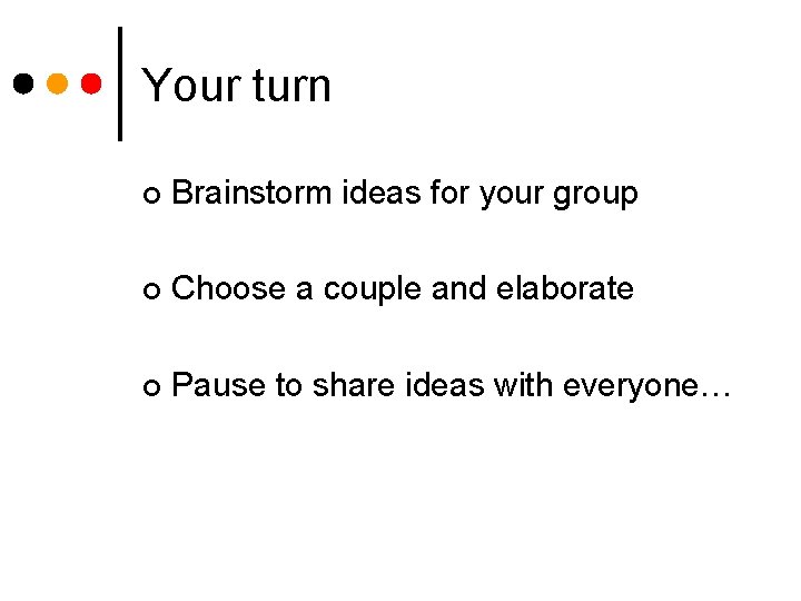 Your turn ¢ Brainstorm ideas for your group ¢ Choose a couple and elaborate