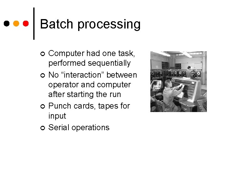 Batch processing ¢ ¢ Computer had one task, performed sequentially No “interaction” between operator