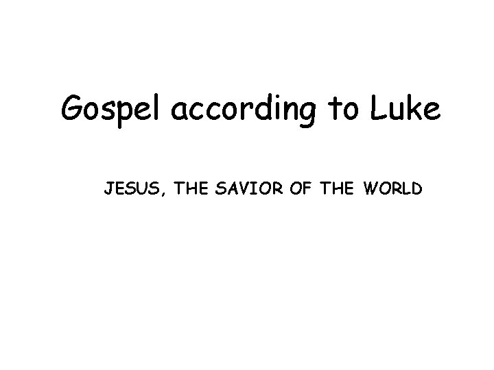 Gospel according to Luke JESUS, THE SAVIOR OF THE WORLD 