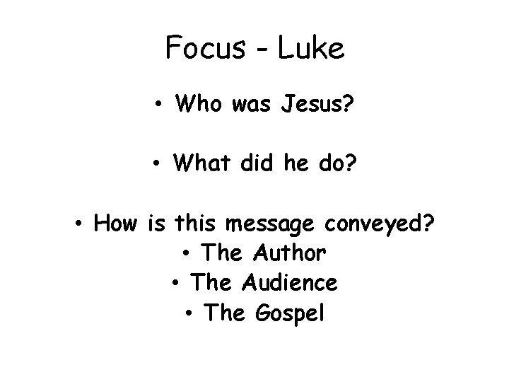 Focus - Luke • Who was Jesus? • What did he do? • How