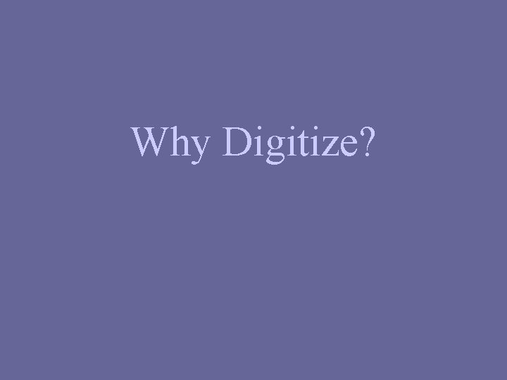 Why Digitize? 