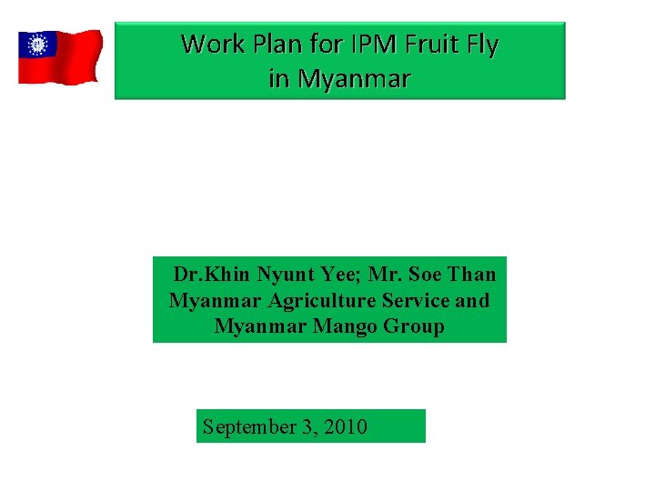 Work Plan for IPM Fruit Fly in Myanmar Dr. Khin Nyunt Yee; Mr. Soe