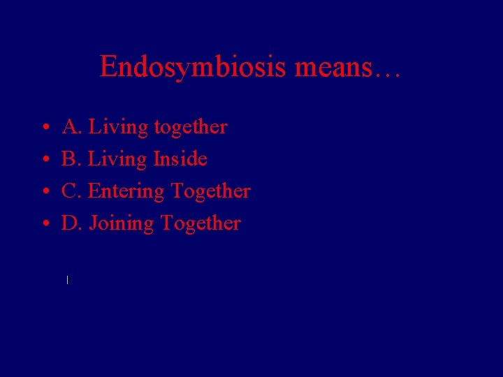 Endosymbiosis means… • • A. Living together B. Living Inside C. Entering Together D. Endosymbiosis means… • • A. Living together B. Living Inside C. Entering Together D.
