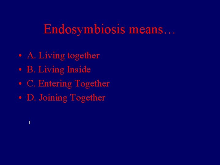 Endosymbiosis means… • • A. Living together B. Living Inside C. Entering Together D.