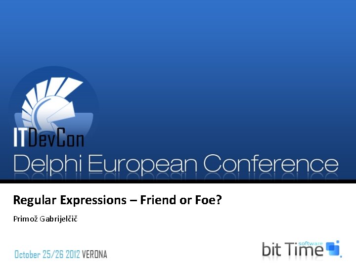Regular Expressions – Friend or Foe? Primož Gabrijelčič Regular Expressions – Friend or Foe? Primož Gabrijelčič